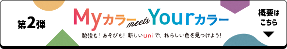 第2弾 MyカラーmeetsYourカラー 勉強も！あぞびも！新しいuniで、私らしい色を見つけよう！ 概要はこちら