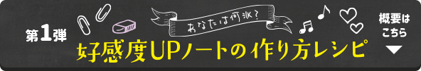 第1弾 あなたは何派？ 好感度UPノートの作り方レシピ 概要はこちら